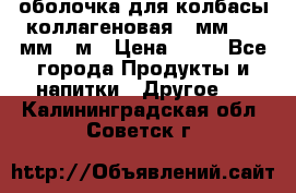 оболочка для колбасы коллагеновая 50мм , 45мм -1м › Цена ­ 25 - Все города Продукты и напитки » Другое   . Калининградская обл.,Советск г.